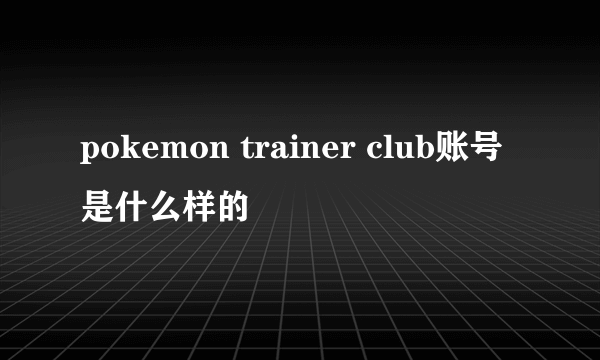 pokemon trainer club账号是什么样的