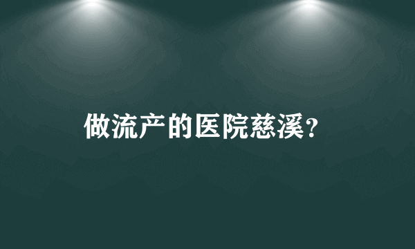 做流产的医院慈溪？