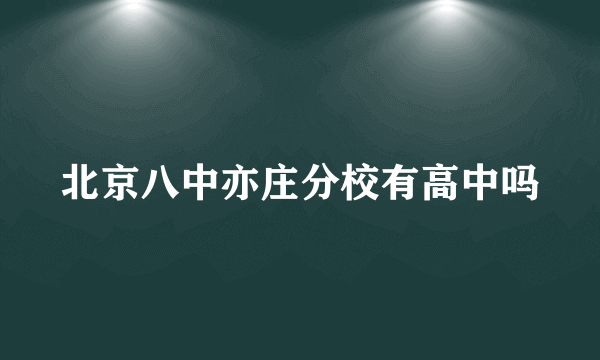 北京八中亦庄分校有高中吗