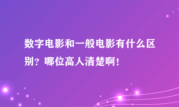 数字电影和一般电影有什么区别？哪位高人清楚啊！