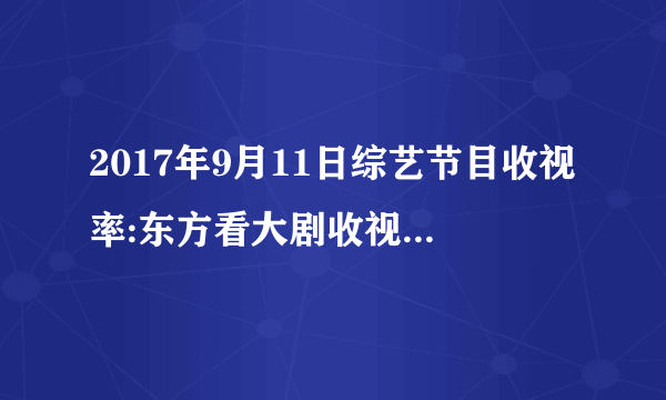 2017年9月11日综艺节目收视率:东方看大剧收视第一蒙面唱将收视第二