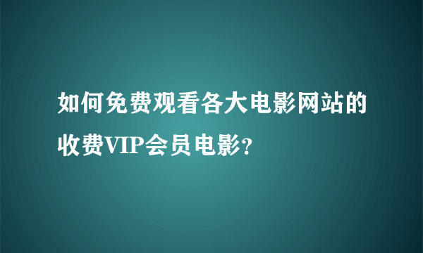 如何免费观看各大电影网站的收费VIP会员电影？