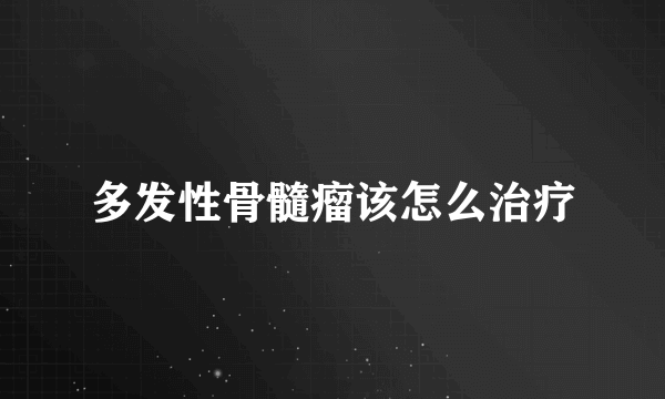 多发性骨髓瘤该怎么治疗