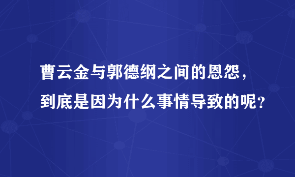 曹云金与郭德纲之间的恩怨，到底是因为什么事情导致的呢？