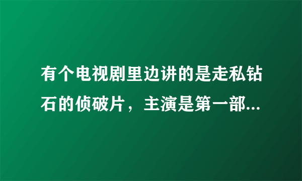 有个电视剧里边讲的是走私钻石的侦破片，主演是第一部张子强里边的张子强饰演者，谁知道叫什么名字，里边