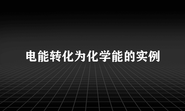 电能转化为化学能的实例