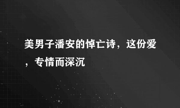 美男子潘安的悼亡诗，这份爱，专情而深沉