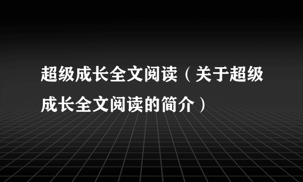 超级成长全文阅读（关于超级成长全文阅读的简介）