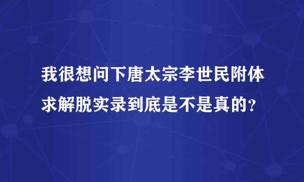 我很想问下唐太宗李世民附体求解脱实录到底是不是真的？