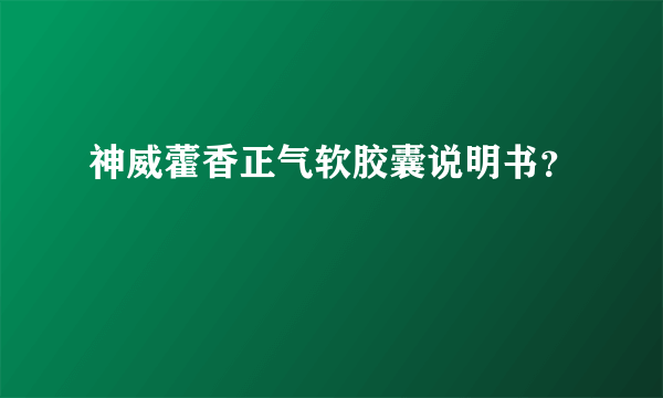 神威藿香正气软胶囊说明书？