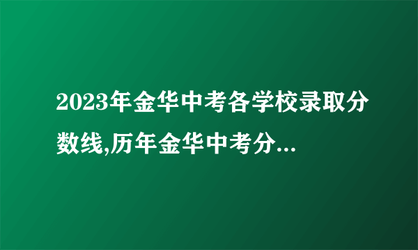 2023年金华中考各学校录取分数线,历年金华中考分数线汇总