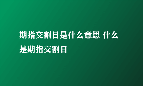 期指交割日是什么意思 什么是期指交割日