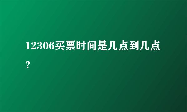 12306买票时间是几点到几点？