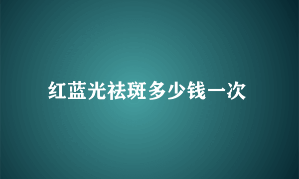 红蓝光祛斑多少钱一次 