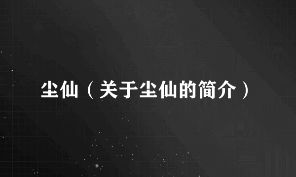 尘仙（关于尘仙的简介）