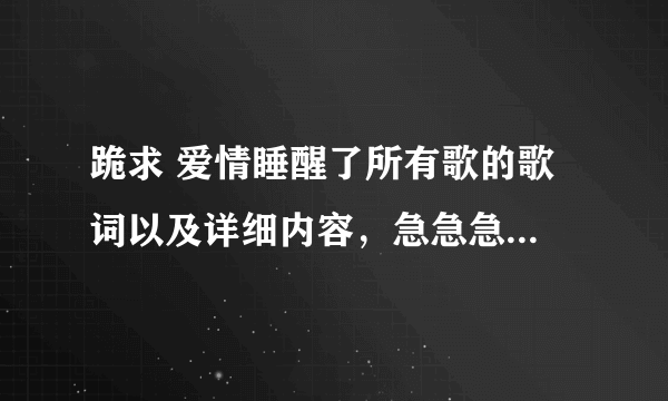 跪求 爱情睡醒了所有歌的歌词以及详细内容，急急急...