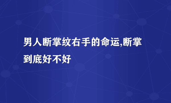 男人断掌纹右手的命运,断掌到底好不好