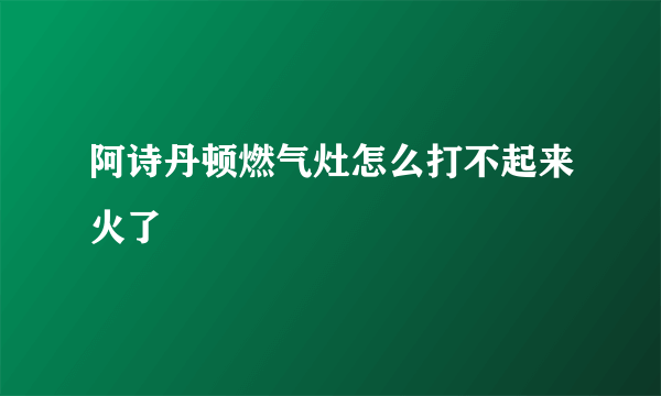 阿诗丹顿燃气灶怎么打不起来火了