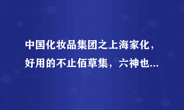 中国化妆品集团之上海家化，好用的不止佰草集，六神也不止老人用