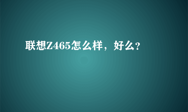 联想Z465怎么样，好么？