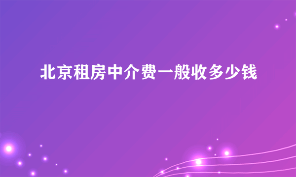 北京租房中介费一般收多少钱