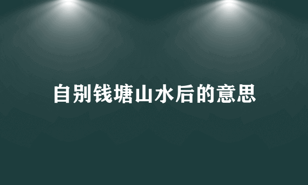 自别钱塘山水后的意思