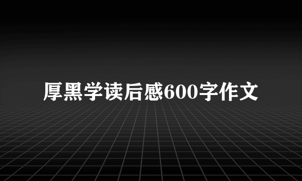 厚黑学读后感600字作文