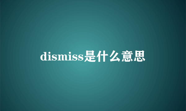 dismiss是什么意思