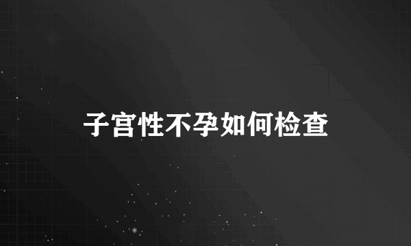 子宫性不孕如何检查