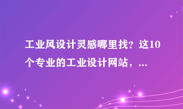 工业风设计灵感哪里找？这10个专业的工业设计网站，建议收藏！