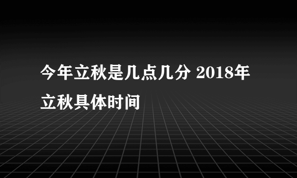 今年立秋是几点几分 2018年立秋具体时间