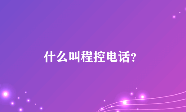 什么叫程控电话？