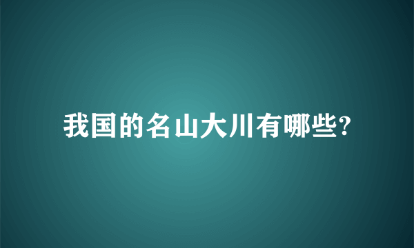 我国的名山大川有哪些?