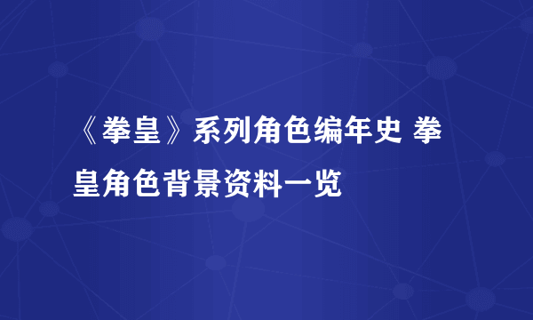 《拳皇》系列角色编年史 拳皇角色背景资料一览