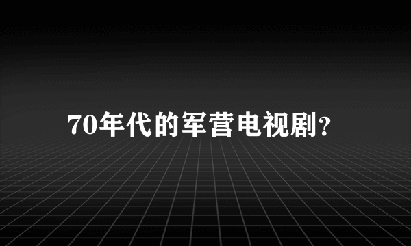 70年代的军营电视剧？