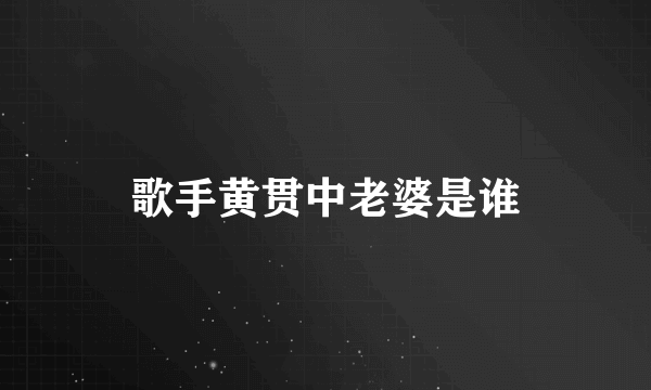 歌手黄贯中老婆是谁