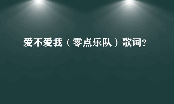 爱不爱我（零点乐队）歌词？