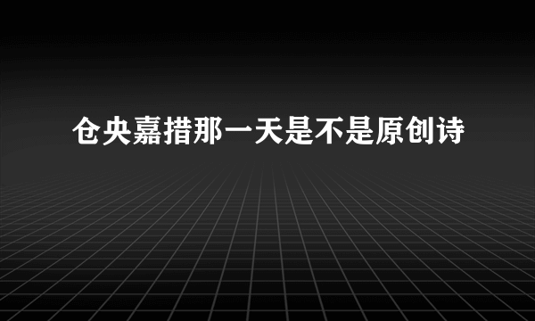 仓央嘉措那一天是不是原创诗