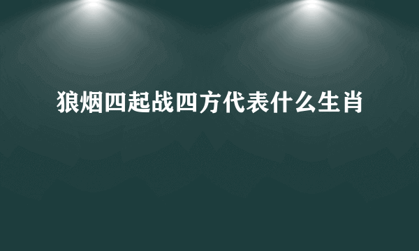 狼烟四起战四方代表什么生肖