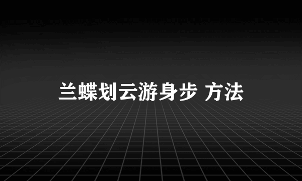 兰蝶划云游身步 方法