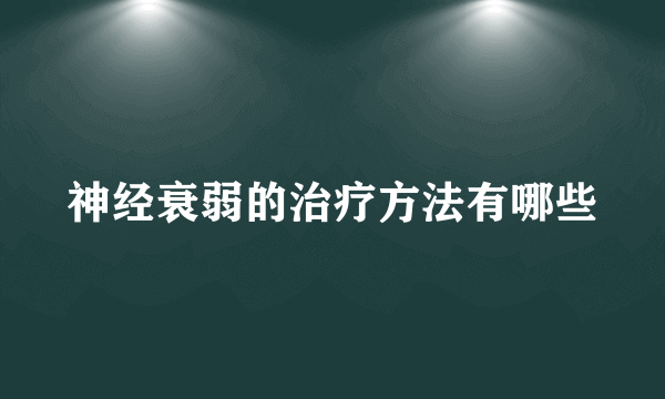 神经衰弱的治疗方法有哪些