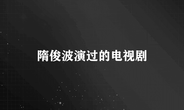 隋俊波演过的电视剧