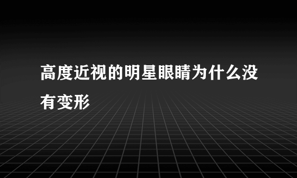 高度近视的明星眼睛为什么没有变形