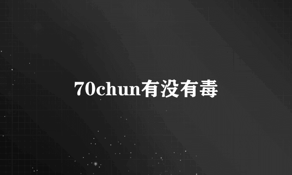 70chun有没有毒