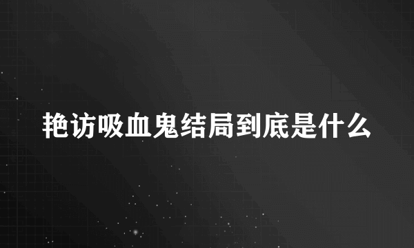 艳访吸血鬼结局到底是什么