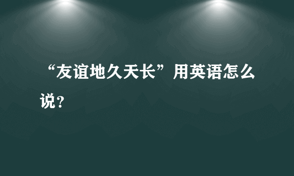 “友谊地久天长”用英语怎么说？