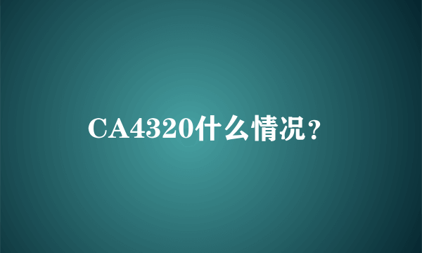 CA4320什么情况？