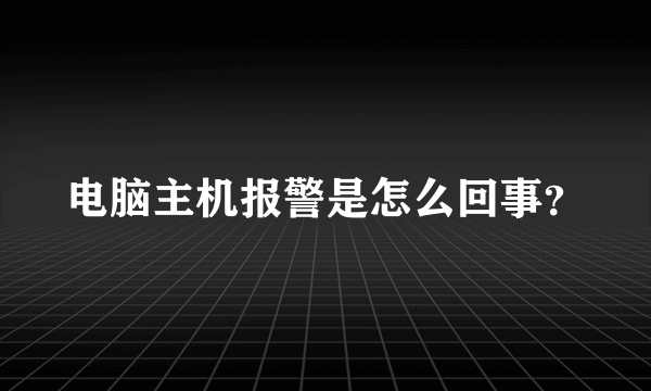 电脑主机报警是怎么回事？