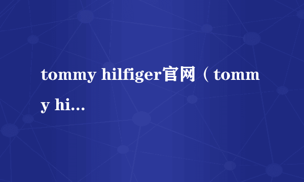 tommy hilfiger官网（tommy hilfiger）