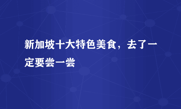 新加坡十大特色美食，去了一定要尝一尝